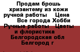 Продам брошь-хризантему из кожи ручной работы. › Цена ­ 800 - Все города Хобби. Ручные работы » Цветы и флористика   . Белгородская обл.,Белгород г.